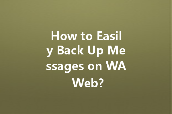 How to Easily Back Up Messages on WA Web? 一