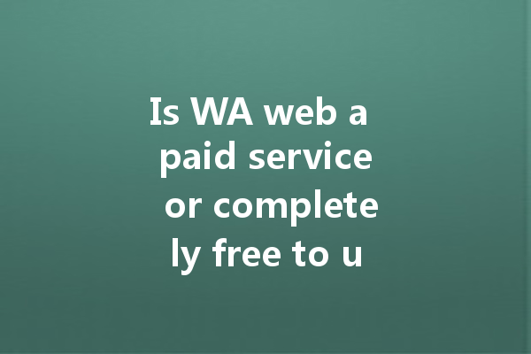Is WA web a paid service or completely free to use? 一