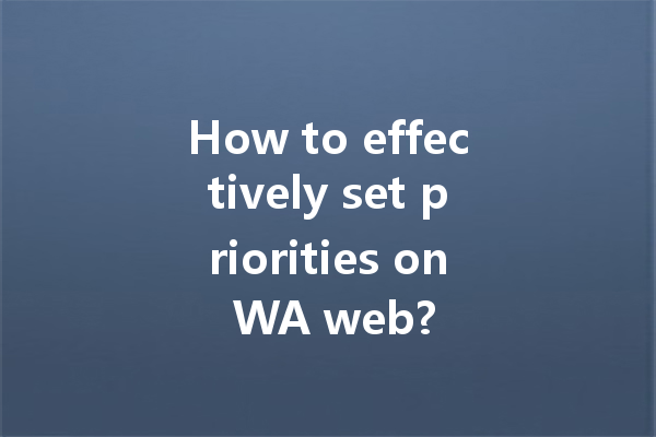 How to effectively set priorities on WA web? 4 How to effectively set priorities on WA web? 一