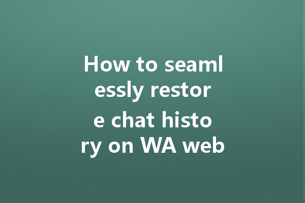How to seamlessly restore chat history on WA web? 一