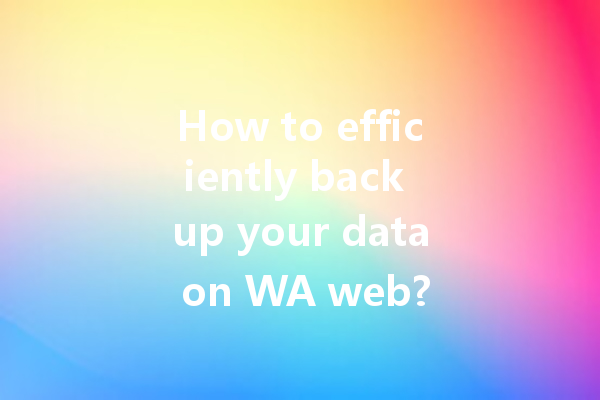 How to efficiently back up your data on WA web? 一
