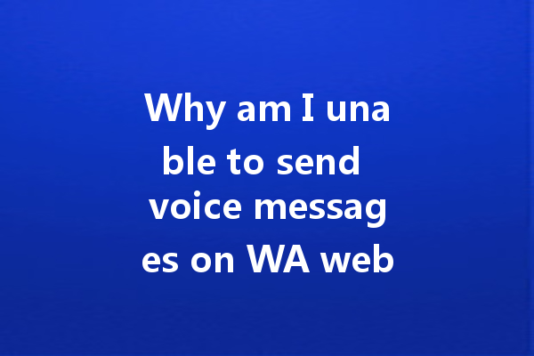 Why am I unable to send voice messages on WA web? 一