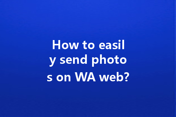 How to easily send photos on WA web? 4 How to easily send photos on WA web? 一