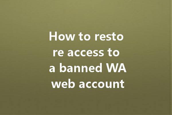 How to restore access to a banned WA web account? 4 How to restore access to a banned WA web account? 一