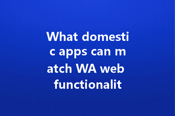What domestic apps can match WA web functionality? 4 What domestic apps can match WA web functionality? 一