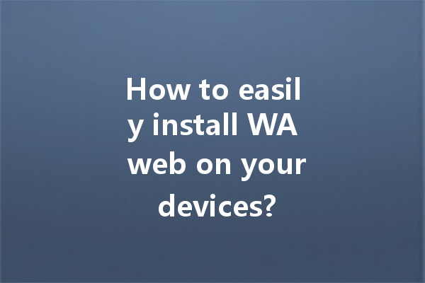 How to easily install WA web on your devices? 一