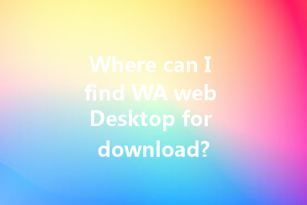 Where can I find WA web Desktop for download? 一