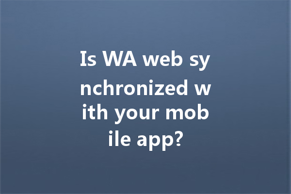 Is WA web synchronized with your mobile app? 一