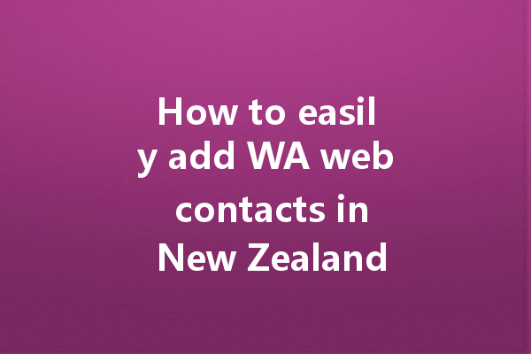 How to easily add WA web contacts in New Zealand? 一