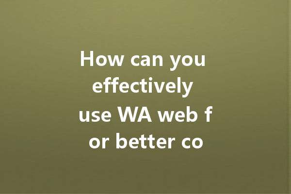How can you effectively use WA web for better communication? 4 How can you effectively use WA web for better communication? 一