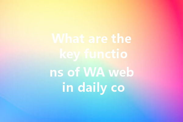 What are the key functions of WA web in daily communication? 一
