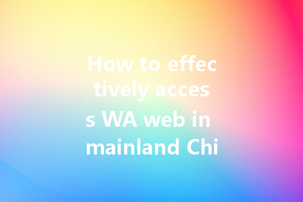 How to effectively access WA web in mainland China? 一