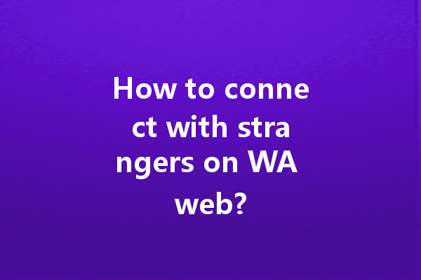 How to connect with strangers on WA web? 4 How to connect with strangers on WA web? 一