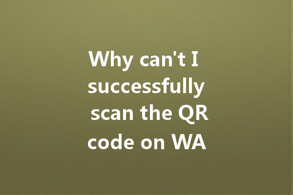 Why can't I successfully scan the QR code on WA web? 4 Why can't I successfully scan the QR code on WA web? 一