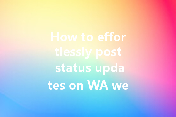 How to effortlessly post status updates on WA web? 一