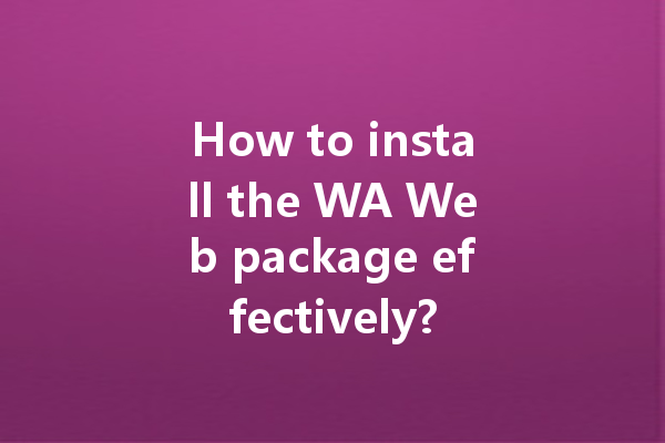 How to install the WA Web package effectively? 一