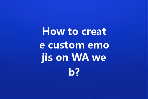 How to create custom emojis on WA web? 一