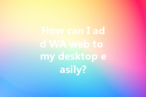 How can I add WA web to my desktop easily? 4 How can I add WA web to my desktop easily? 一