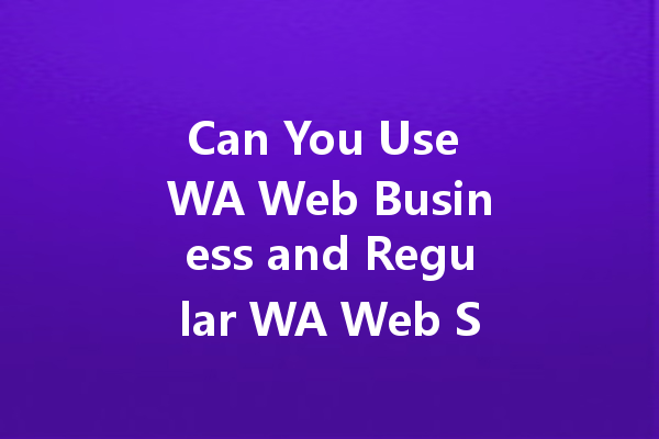 Can You Use WA Web Business and Regular WA Web Simultaneously? 一