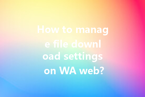 How to manage file download settings on WA web? 4 How to manage file download settings on WA web? 一