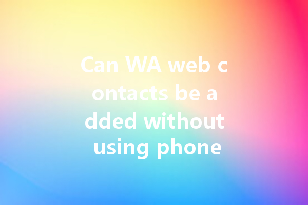 Can WA web contacts be added without using phone numbers? 一