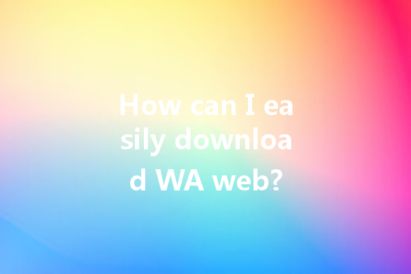 How can I easily download WA web? 一
