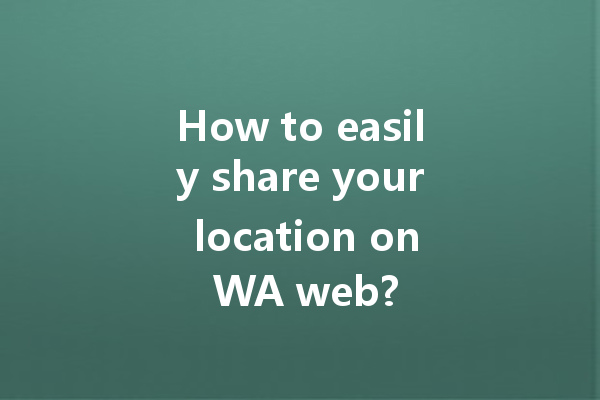 How to easily share your location on WA web? 4 How to easily share your location on WA web? 一