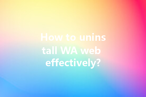 How to uninstall WA web effectively? 一