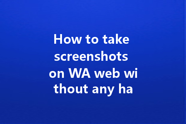How to take screenshots on WA web without any hassle? 4 How to take screenshots on WA web without any hassle? 一