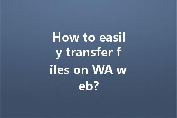 How to easily transfer files on WA web? 一
