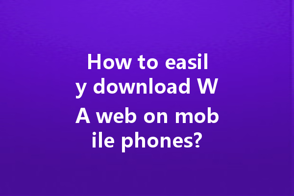 How to easily download WA web on mobile phones? 一