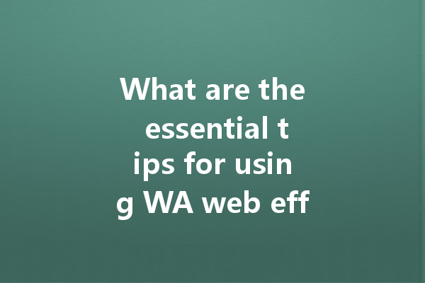 What are the essential tips for using WA web effectively? 4 What are the essential tips for using WA web effectively? 一