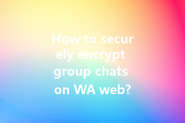 How to securely encrypt group chats on WA web? 一