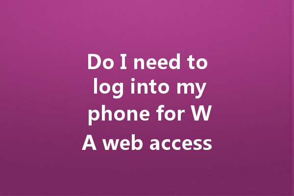 Do I need to log into my phone for WA web access? 一