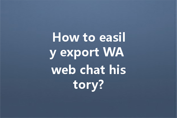 How to easily export WA web chat history? 4 How to easily export WA web chat history? 一