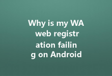 Why is my WA web registration failing on Android?-Wa Web