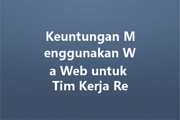 Keuntungan Menggunakan Wa Web untuk Tim Kerja Remote 4 Keuntungan Menggunakan Wa Web untuk Tim Kerja Remote 一
