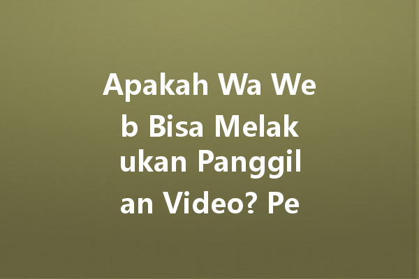 Apakah Wa Web Bisa Melakukan Panggilan Video? Penjelasan Fitur Te 4 Apakah Wa Web Bisa Melakukan Panggilan Video? Penjelasan Fitur Te 一