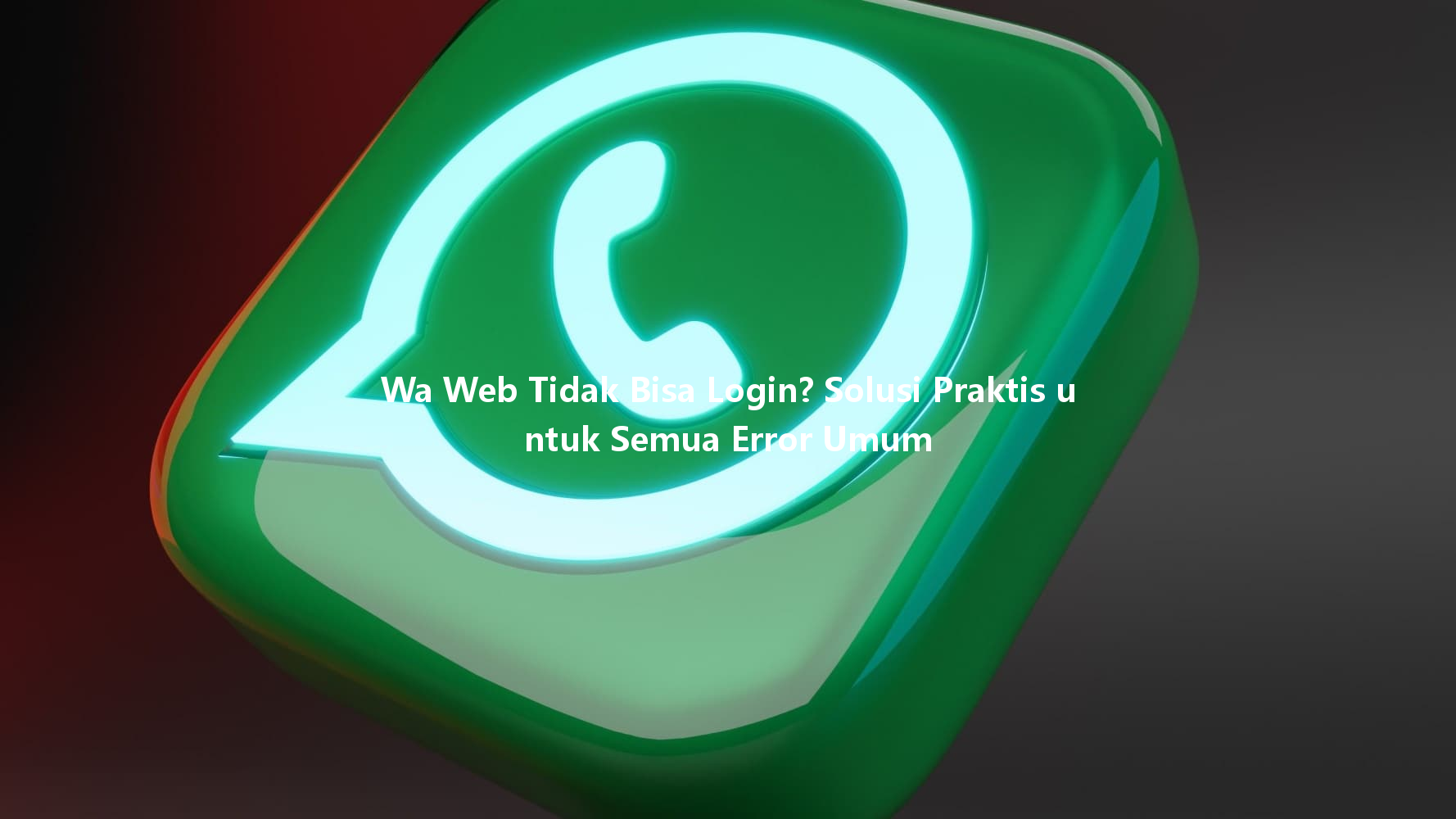 Wa Web Tidak Bisa Login? Solusi Praktis untuk Semua Error Umum 一