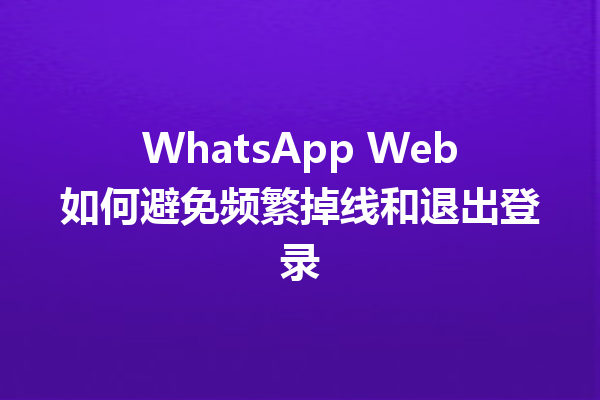 WhatsApp Web如何避免频繁掉线和退出登录 三