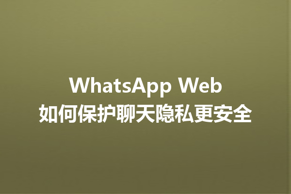 WhatsApp Web如何保护聊天隐私更安全 三