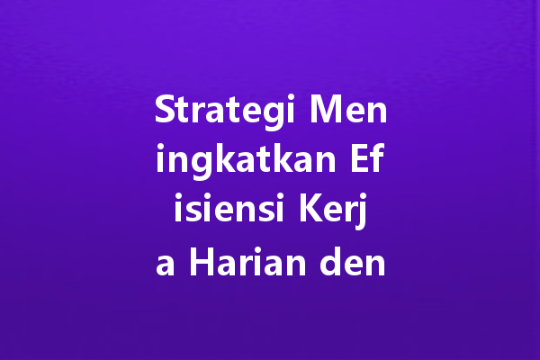 Strategi Meningkatkan Efisiensi Kerja Harian dengan Wa Web 6 Strategi Meningkatkan Efisiensi Kerja Harian dengan Wa Web 三