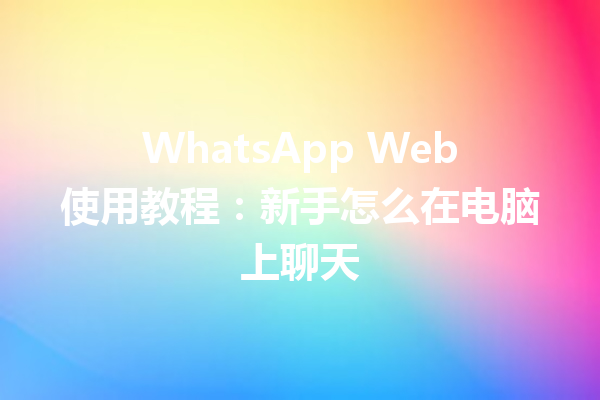 WhatsApp Web使用教程:新手怎么在电脑上聊天 6 WhatsApp Web使用教程:新手怎么在电脑上聊天 三