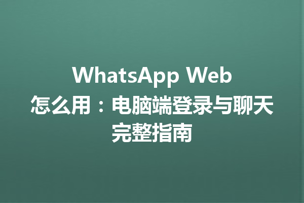 WhatsApp Web怎么用:电脑端登录与聊天完整指南 6 WhatsApp Web怎么用:电脑端登录与聊天完整指南 三