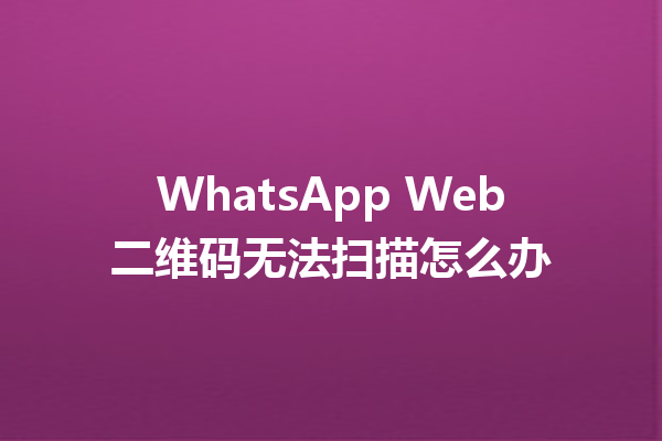 WhatsApp Web二维码无法扫描怎么办 6 WhatsApp Web二维码无法扫描怎么办 三