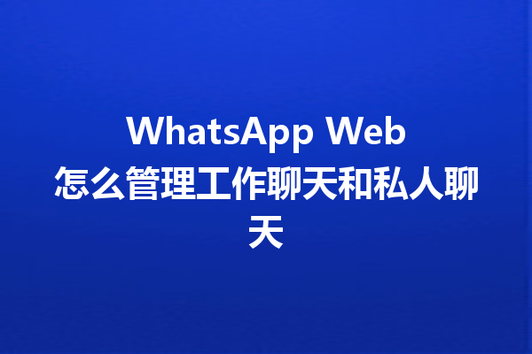 WhatsApp Web怎么管理工作聊天和私人聊天 6 WhatsApp Web怎么管理工作聊天和私人聊天 三