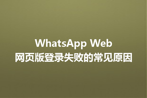WhatsApp Web网页版登录失败的常见原因 6 WhatsApp Web网页版登录失败的常见原因 三