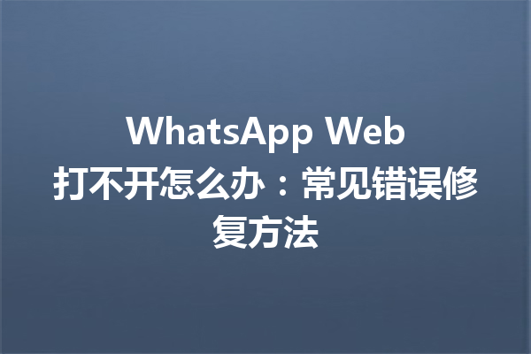 WhatsApp Web打不开怎么办:常见错误修复方法 6 WhatsApp Web打不开怎么办:常见错误修复方法 三